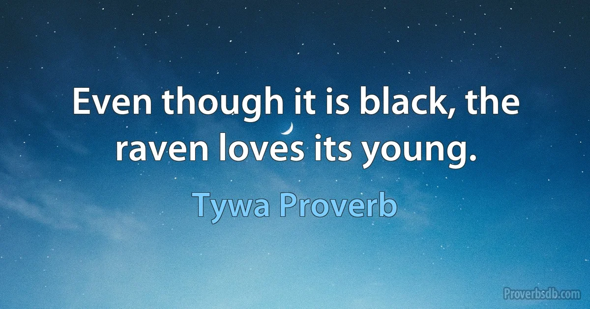 Even though it is black, the raven loves its young. (Tywa Proverb)