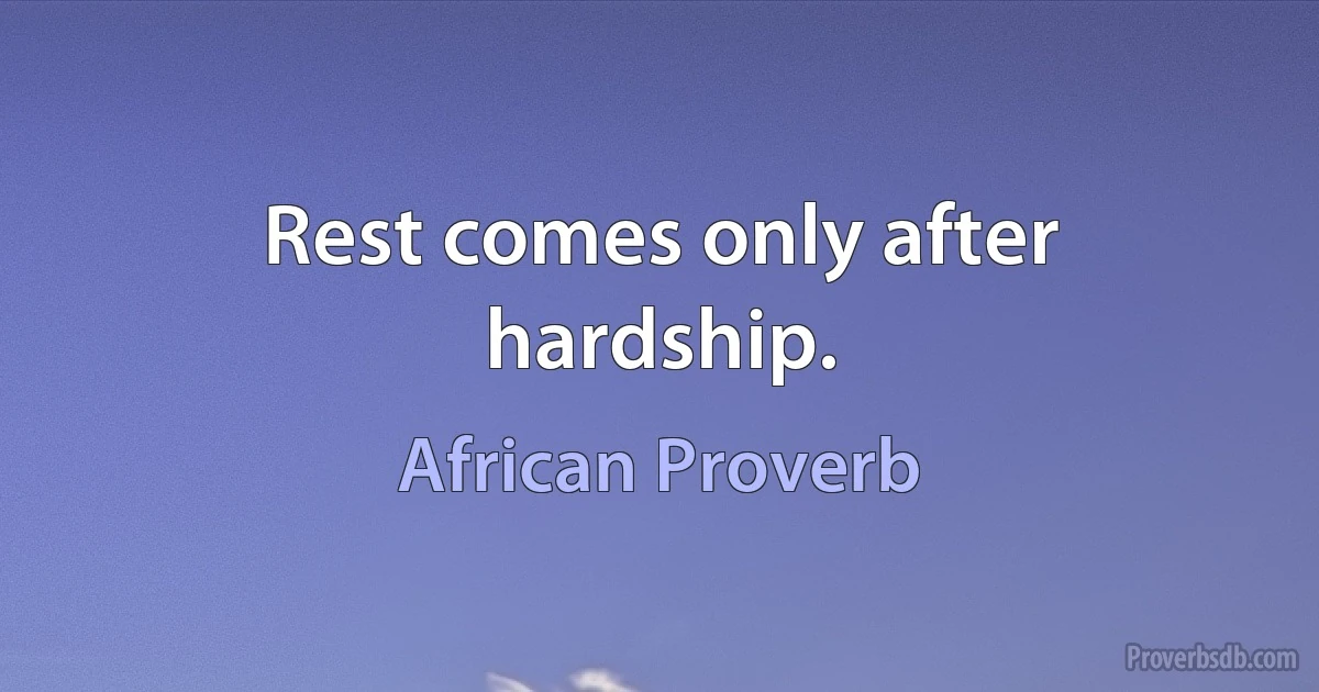 Rest comes only after hardship. (African Proverb)