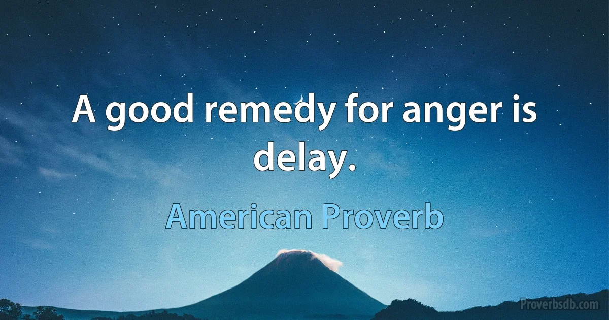 A good remedy for anger is delay. (American Proverb)