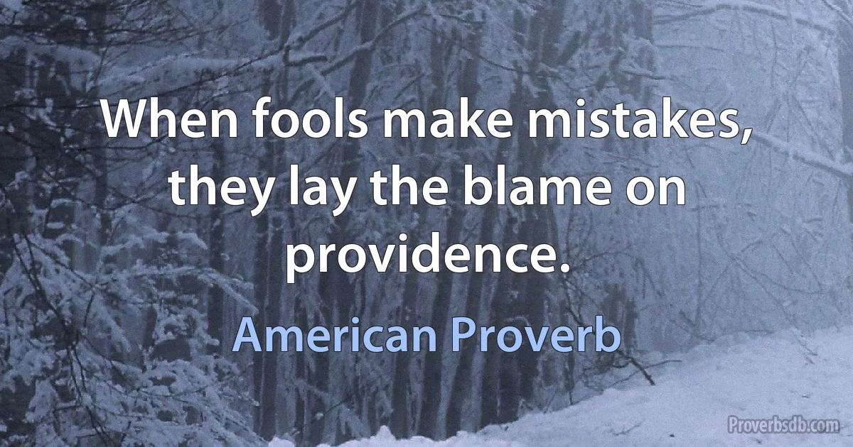 When fools make mistakes, they lay the blame on providence. (American Proverb)