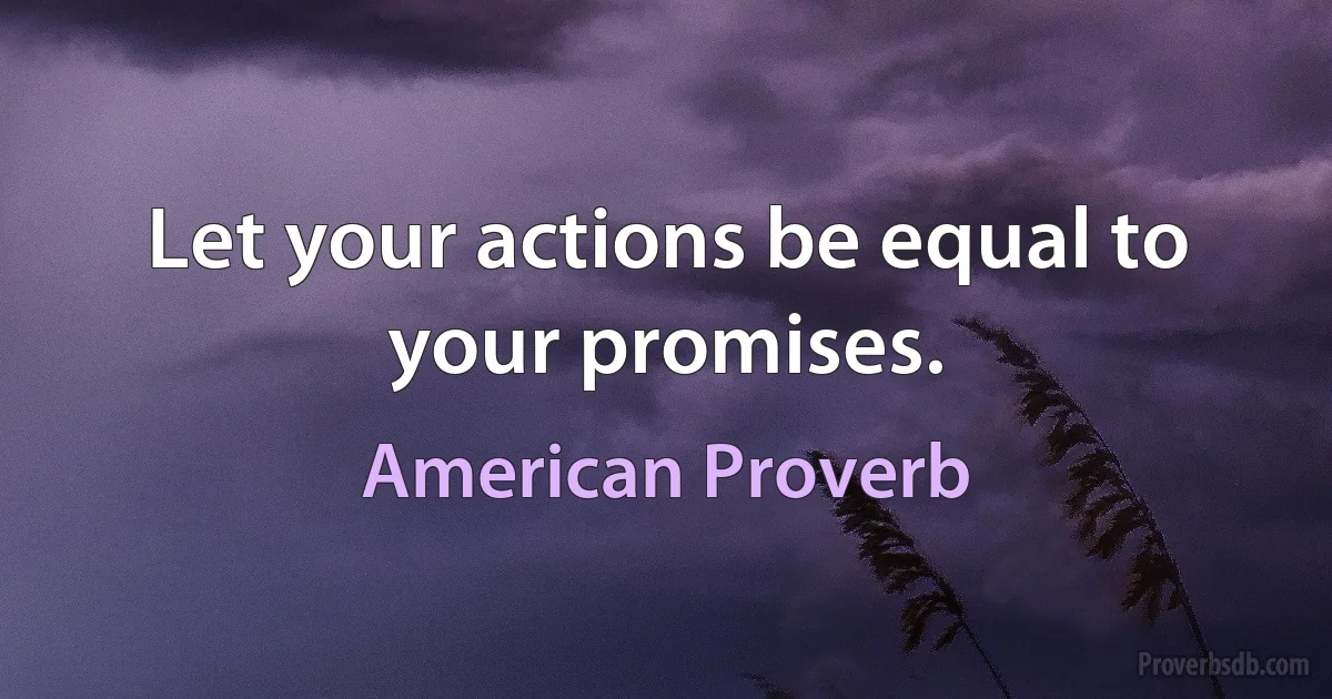 Let your actions be equal to your promises. (American Proverb)