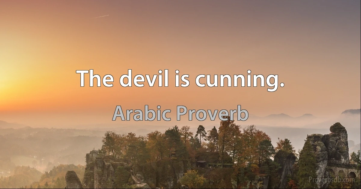 The devil is cunning. (Arabic Proverb)