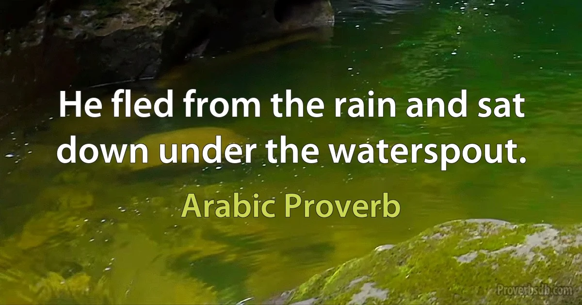 He fled from the rain and sat down under the waterspout. (Arabic Proverb)