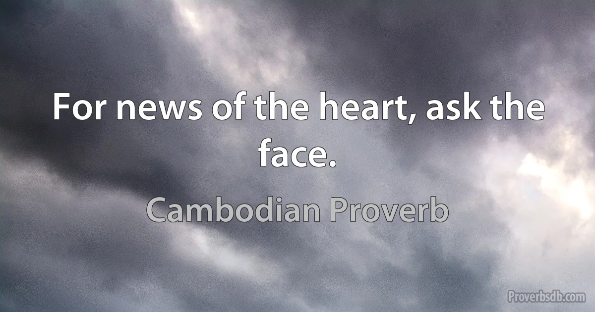 For news of the heart, ask the face. (Cambodian Proverb)