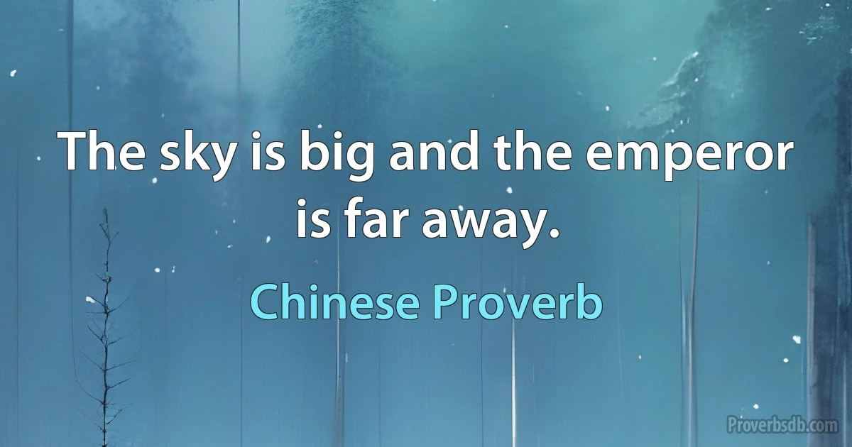 The sky is big and the emperor is far away. (Chinese Proverb)