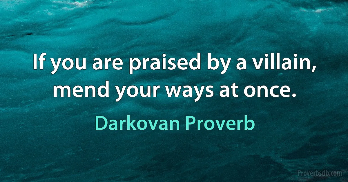 If you are praised by a villain, mend your ways at once. (Darkovan Proverb)