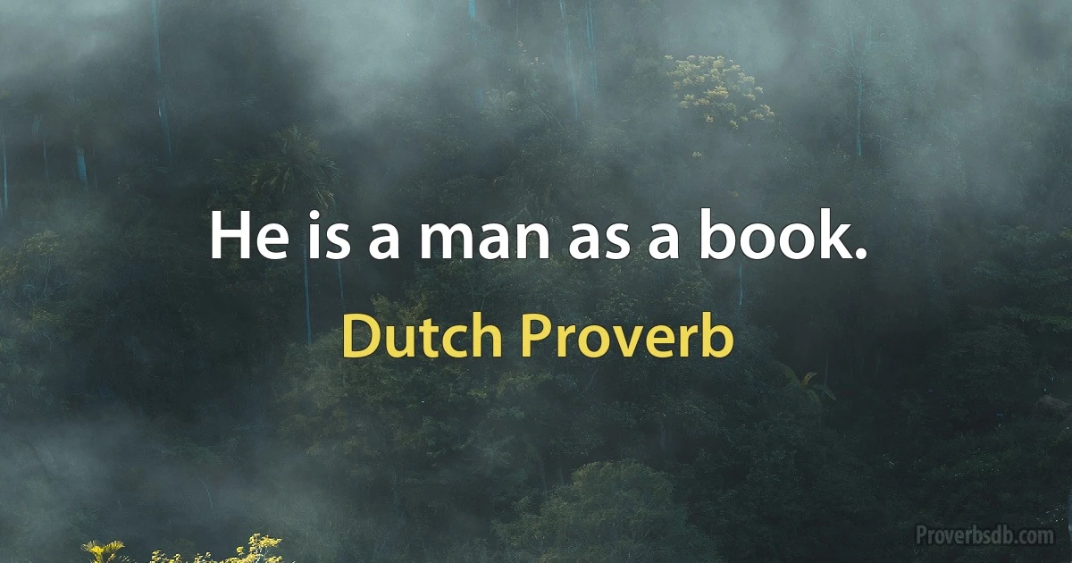 He is a man as a book. (Dutch Proverb)