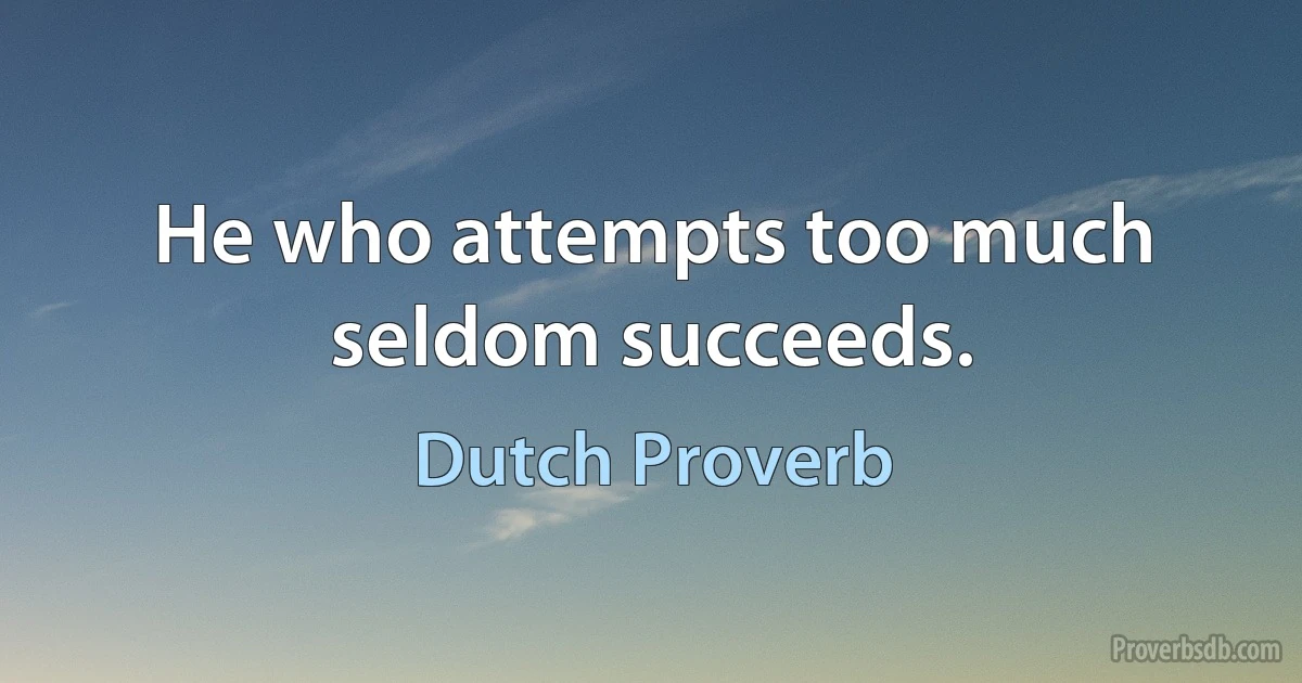 He who attempts too much seldom succeeds. (Dutch Proverb)