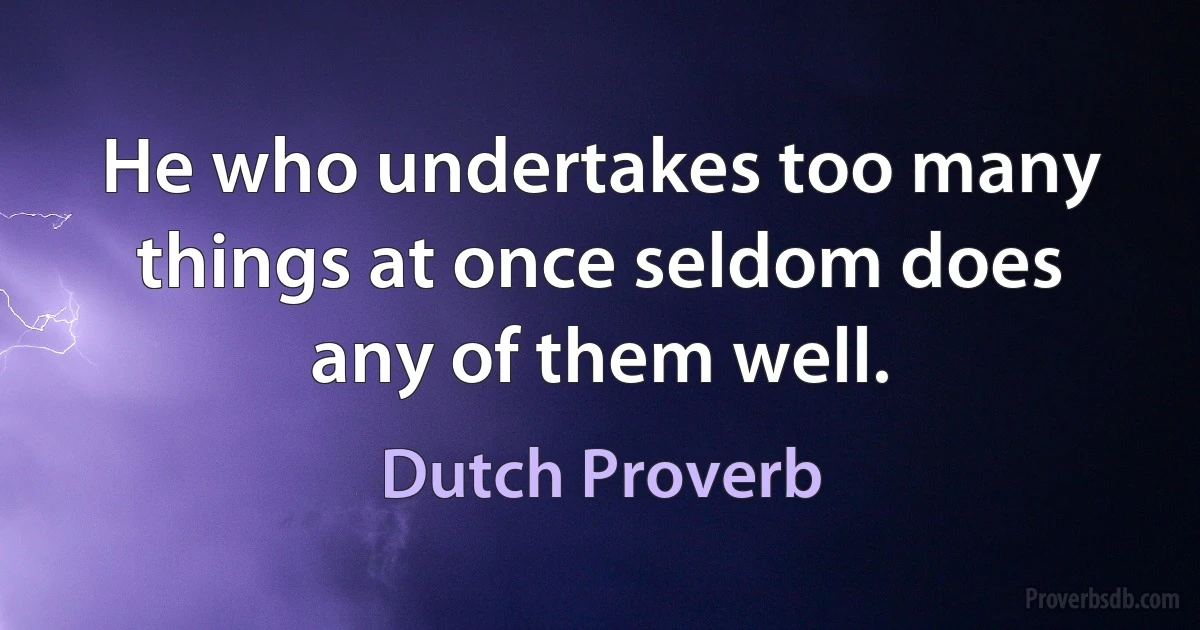 He who undertakes too many things at once seldom does any of them well. (Dutch Proverb)