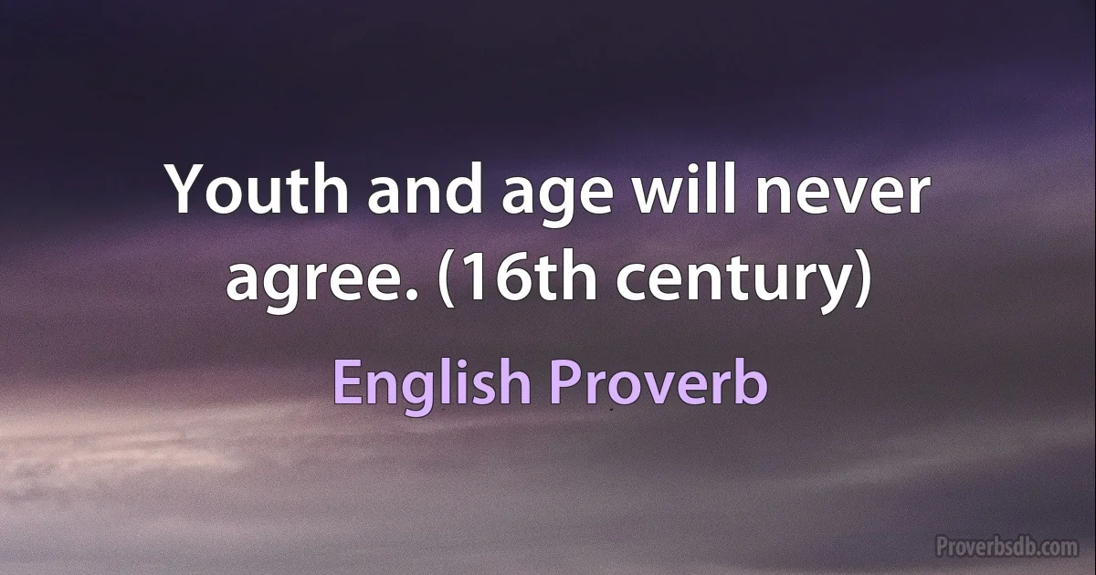 Youth and age will never agree. (16th century) (English Proverb)