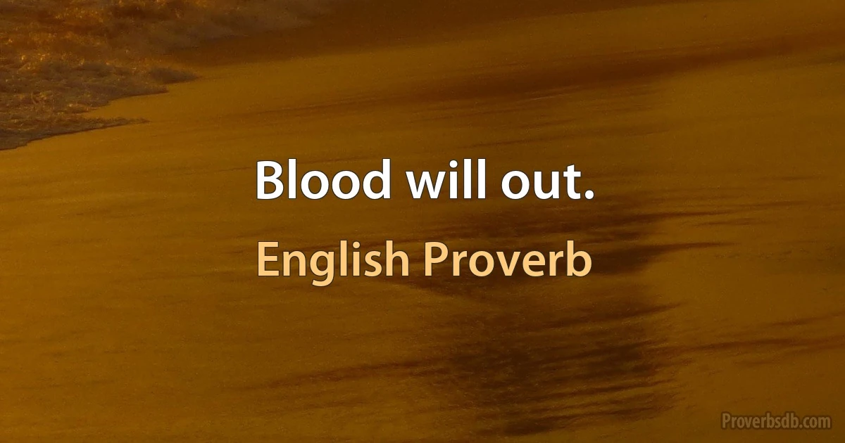 Blood will out. (English Proverb)