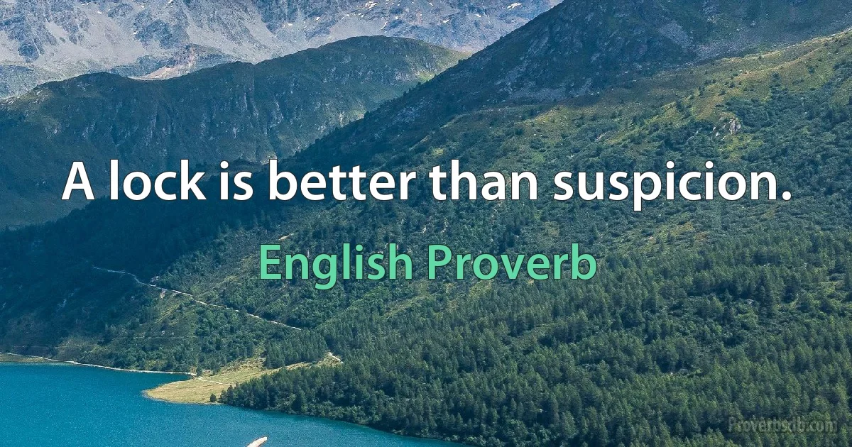 A lock is better than suspicion. (English Proverb)