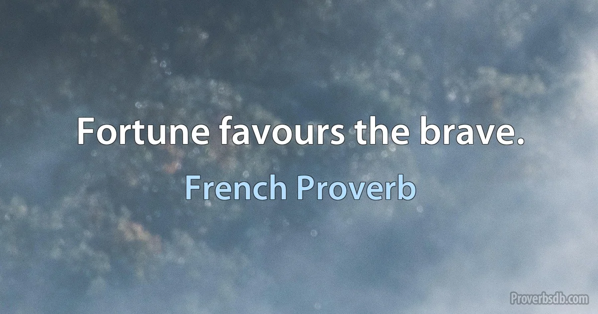 Fortune favours the brave. (French Proverb)