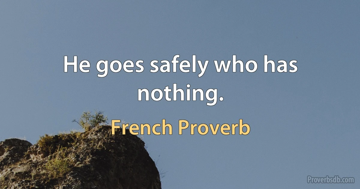 He goes safely who has nothing. (French Proverb)