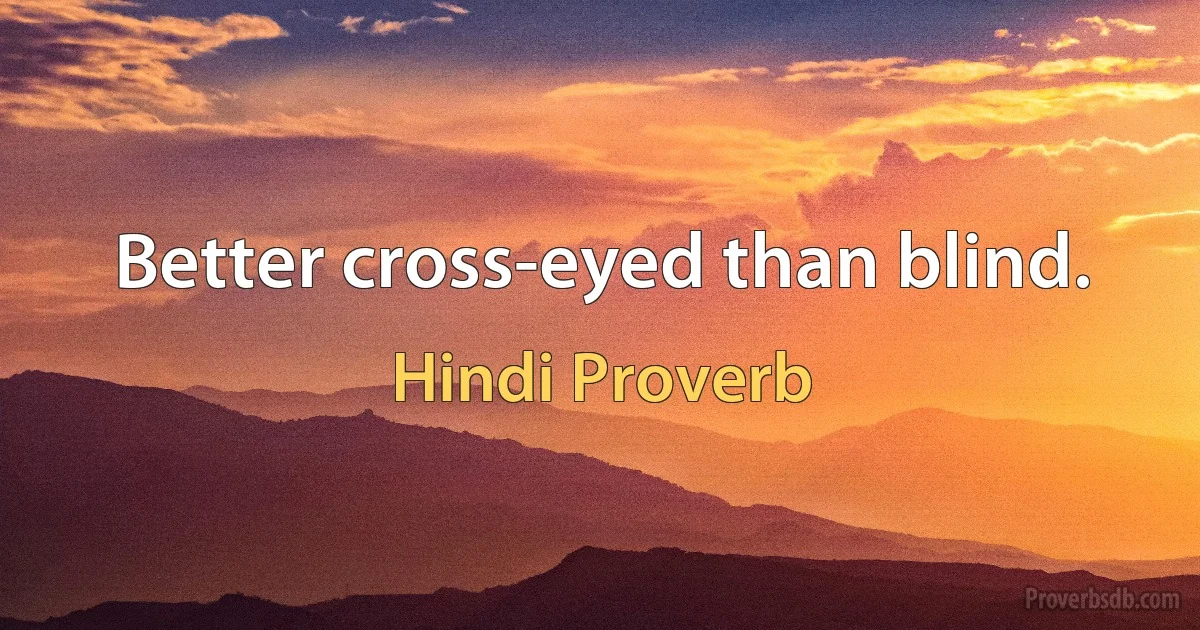 Better cross-eyed than blind. (Hindi Proverb)