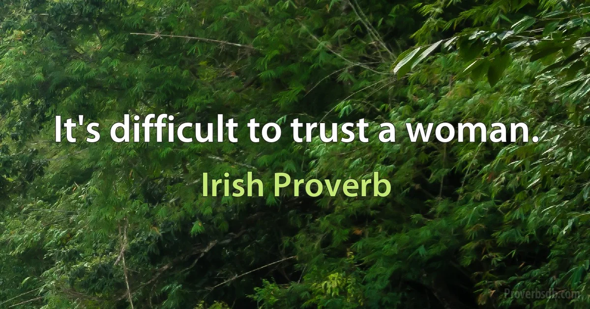 It's difficult to trust a woman. (Irish Proverb)