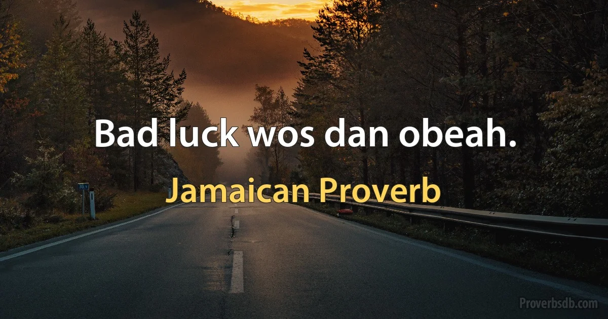 Bad luck wos dan obeah. (Jamaican Proverb)