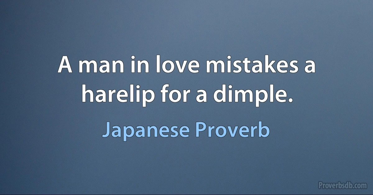 A man in love mistakes a harelip for a dimple. (Japanese Proverb)