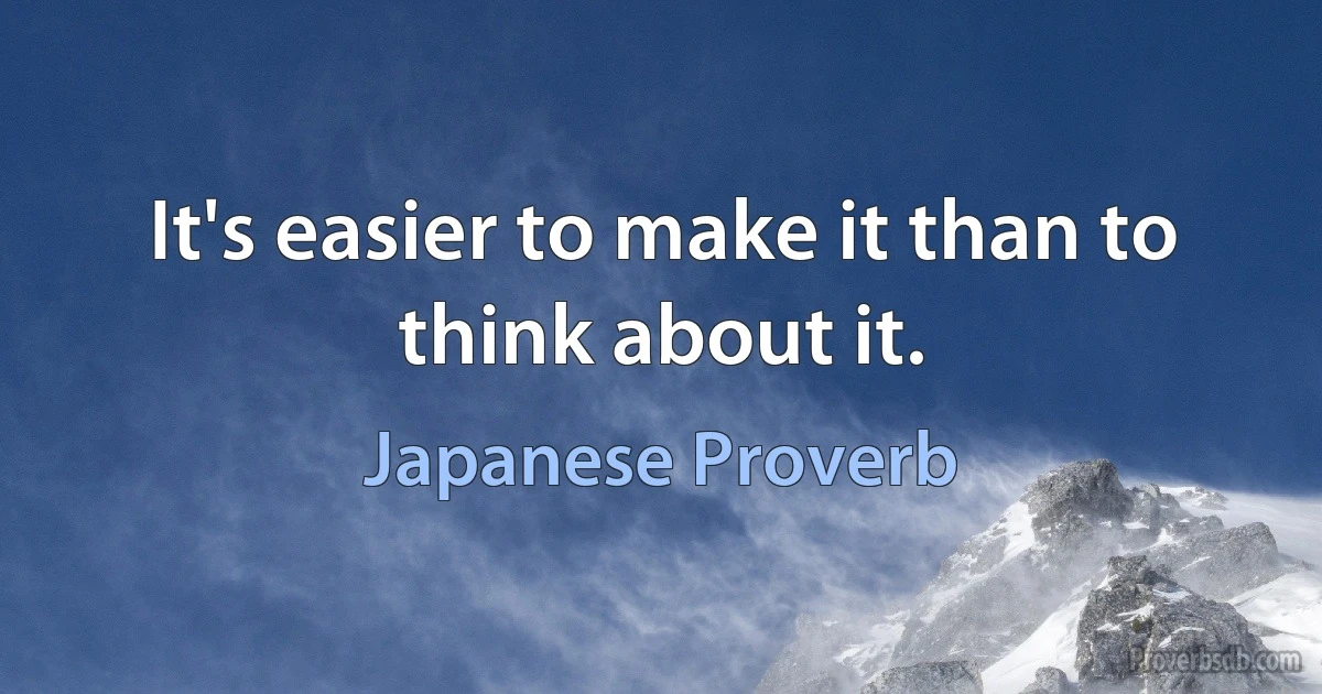 It's easier to make it than to think about it. (Japanese Proverb)