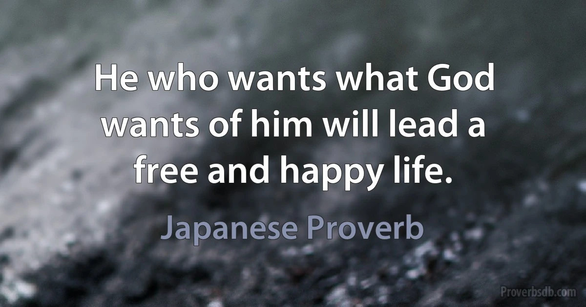 He who wants what God wants of him will lead a free and happy life. (Japanese Proverb)