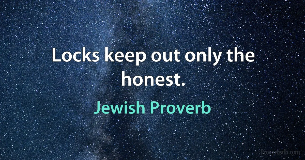 Locks keep out only the honest. (Jewish Proverb)