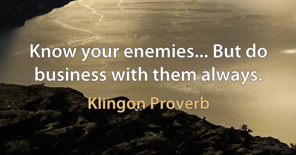 Know your enemies... But do business with them always. (Klingon Proverb)