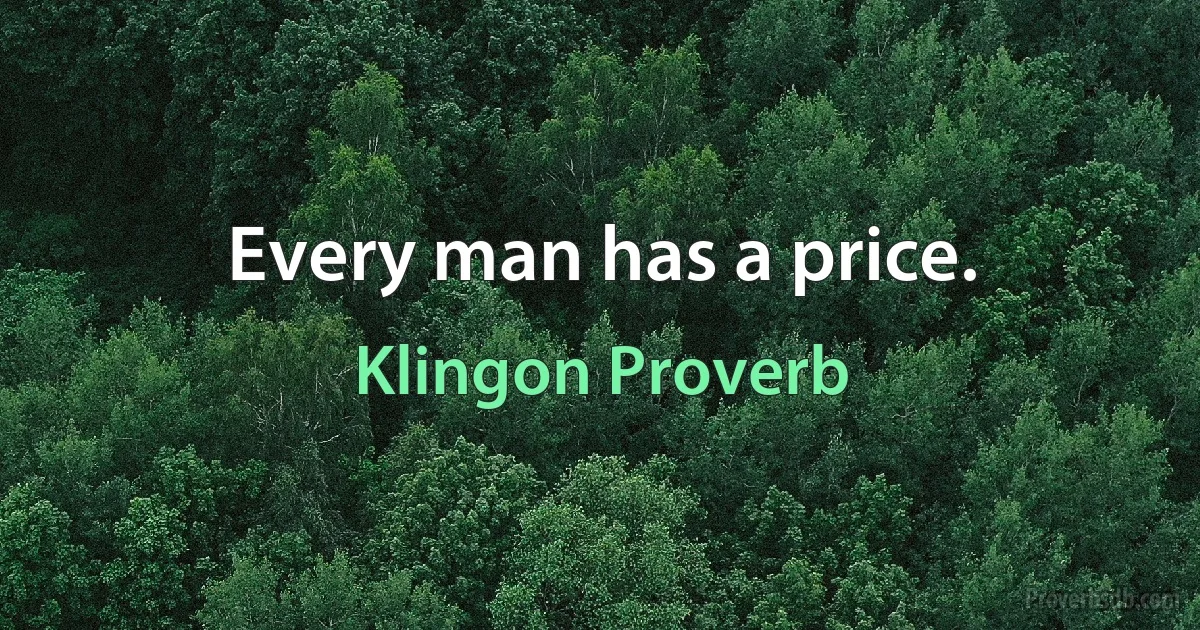 Every man has a price. (Klingon Proverb)