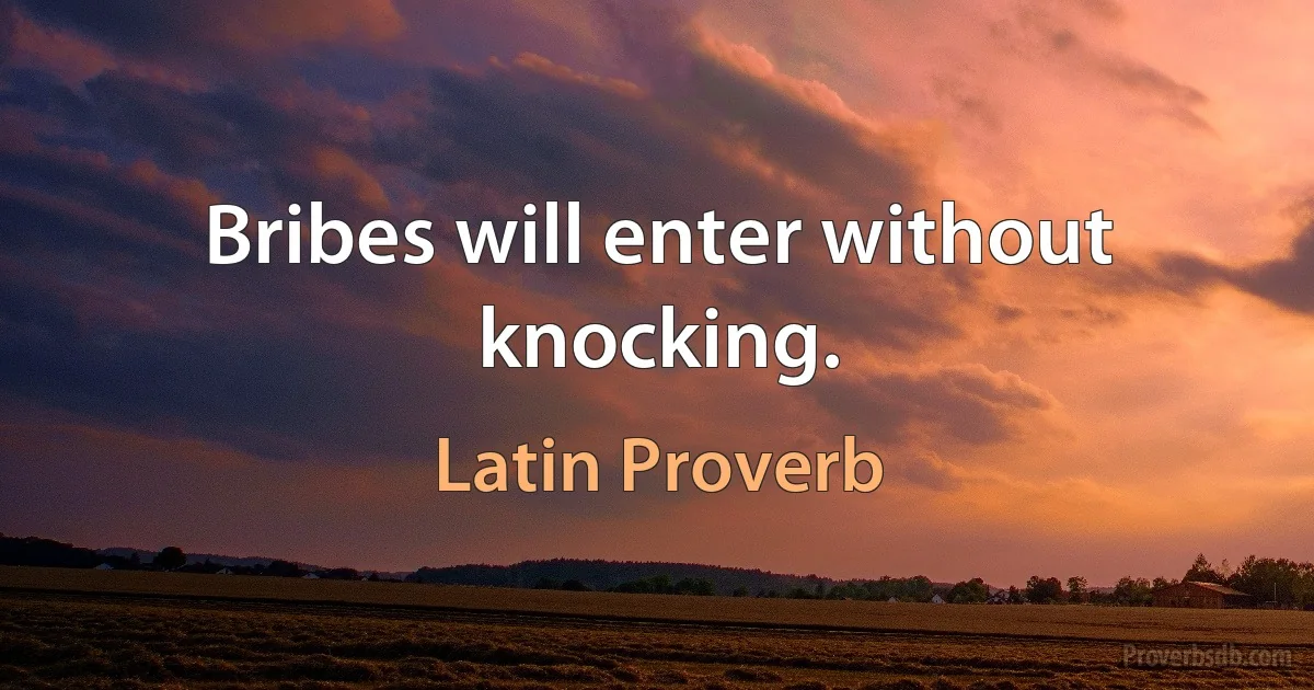 Bribes will enter without knocking. (Latin Proverb)