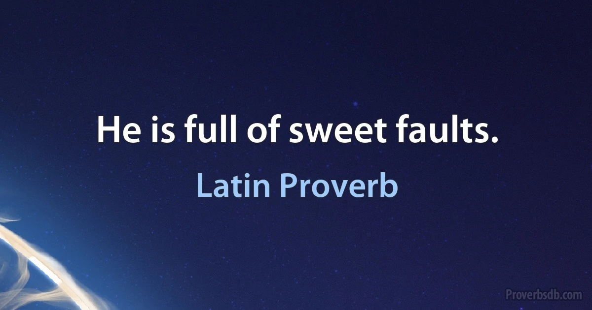 He is full of sweet faults. (Latin Proverb)