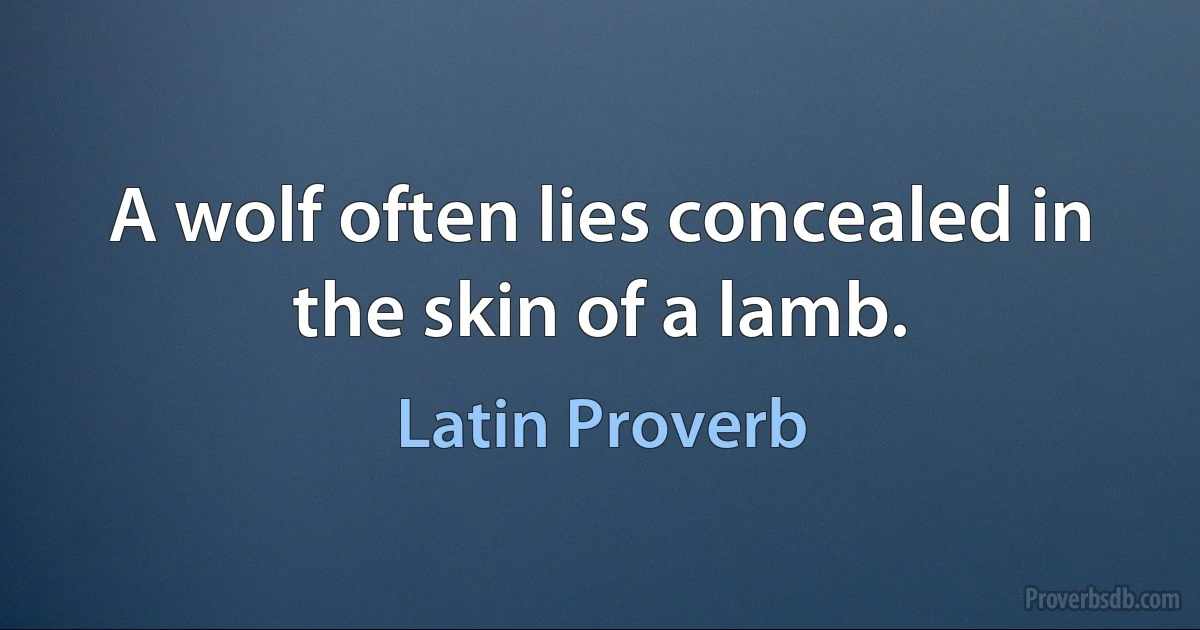 A wolf often lies concealed in the skin of a lamb. (Latin Proverb)