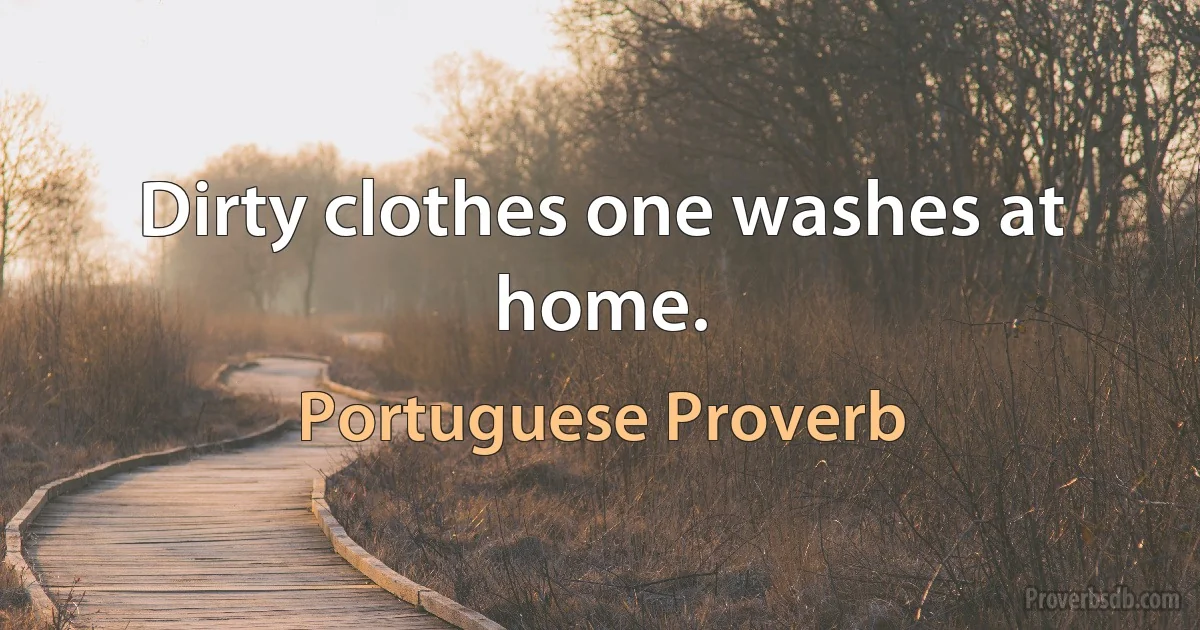 Dirty clothes one washes at home. (Portuguese Proverb)