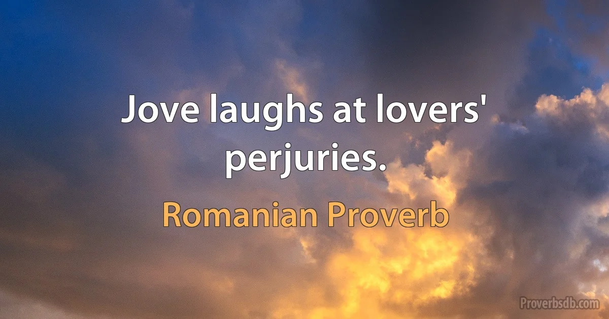 Jove laughs at lovers' perjuries. (Romanian Proverb)