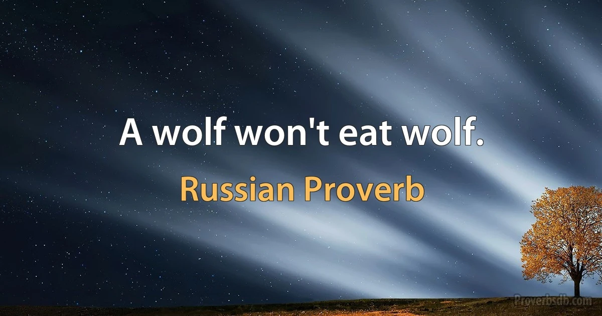 A wolf won't eat wolf. (Russian Proverb)