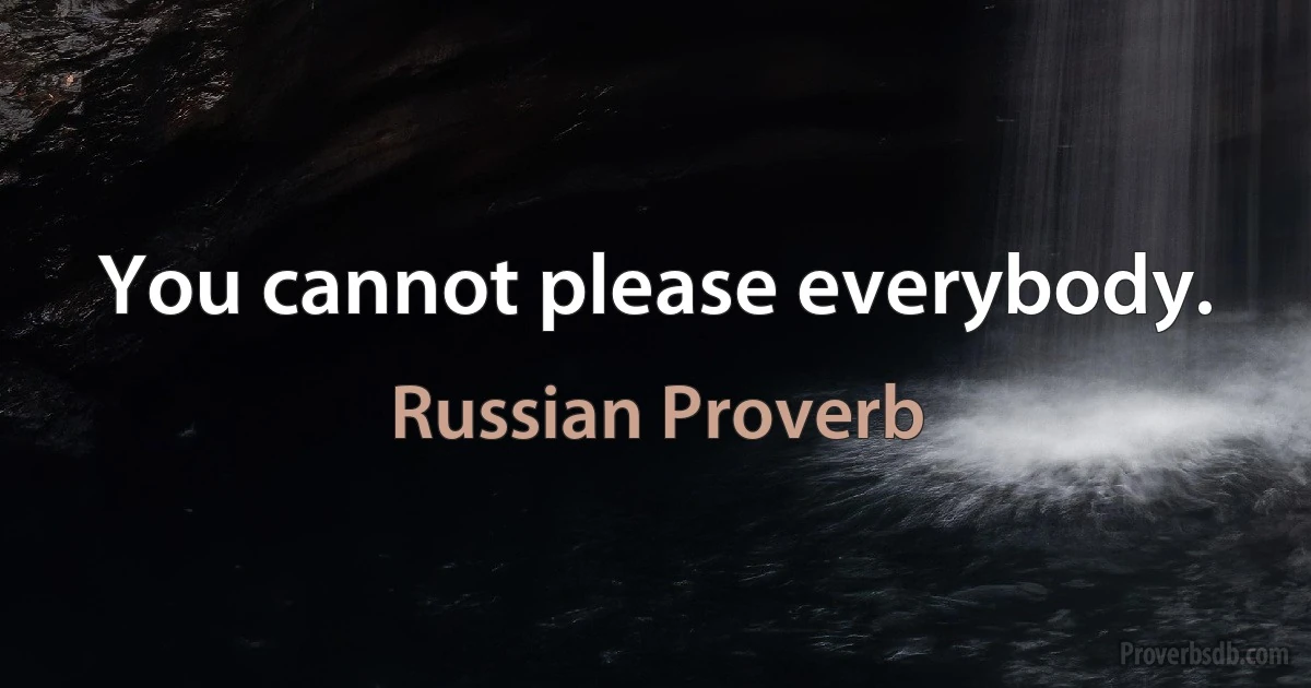 You cannot please everybody. (Russian Proverb)