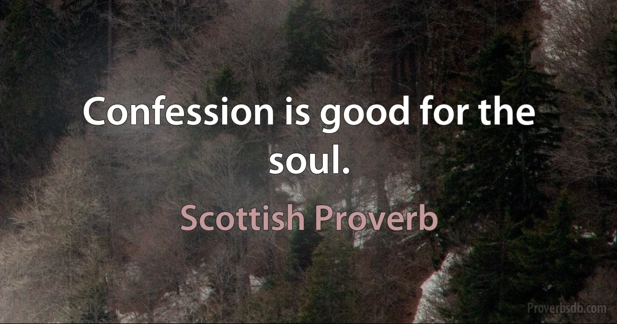 Confession is good for the soul. (Scottish Proverb)