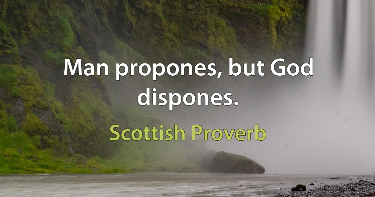 Man propones, but God dispones. (Scottish Proverb)