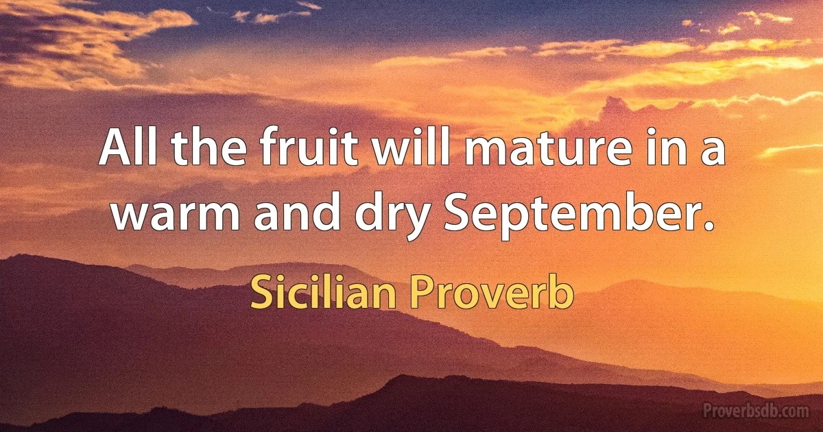 All the fruit will mature in a warm and dry September. (Sicilian Proverb)