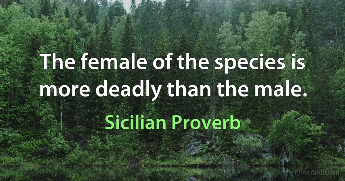 The female of the species is more deadly than the male. (Sicilian Proverb)