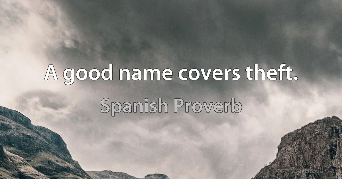 A good name covers theft. (Spanish Proverb)