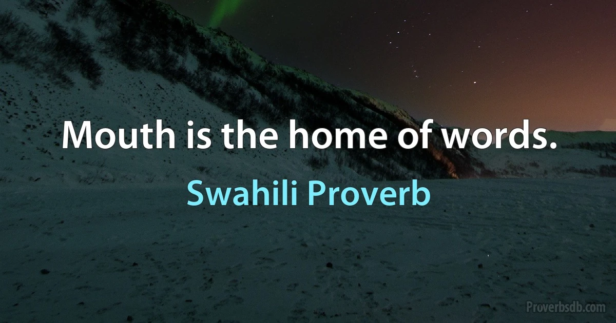 Mouth is the home of words. (Swahili Proverb)