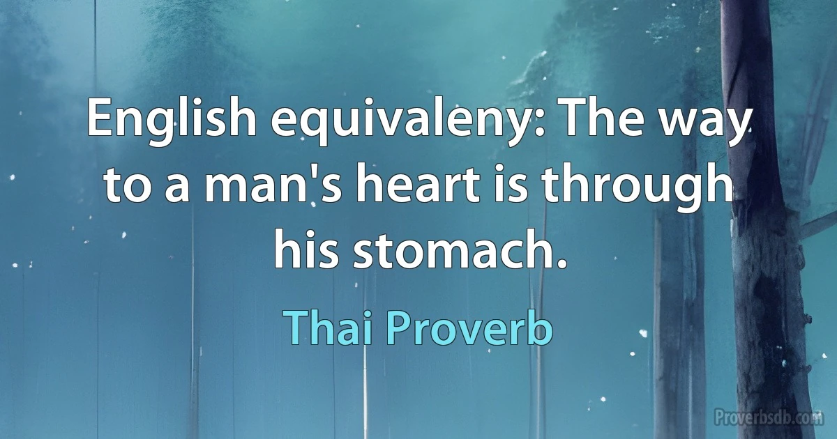 English equivaleny: The way to a man's heart is through his stomach. (Thai Proverb)