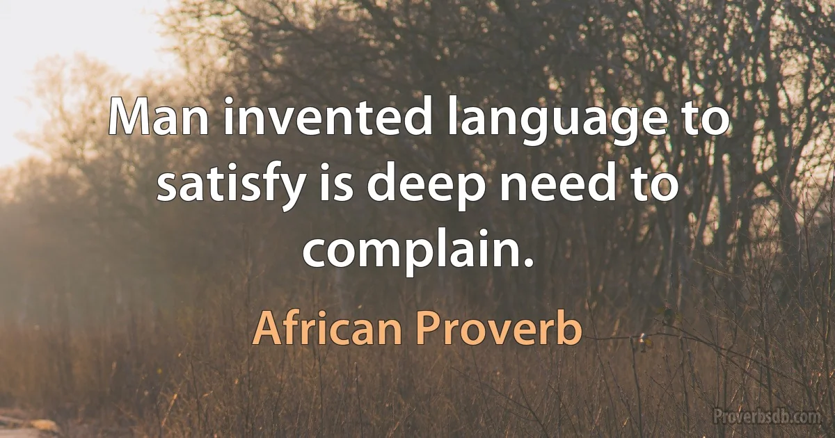 Man invented language to satisfy is deep need to complain. (African Proverb)