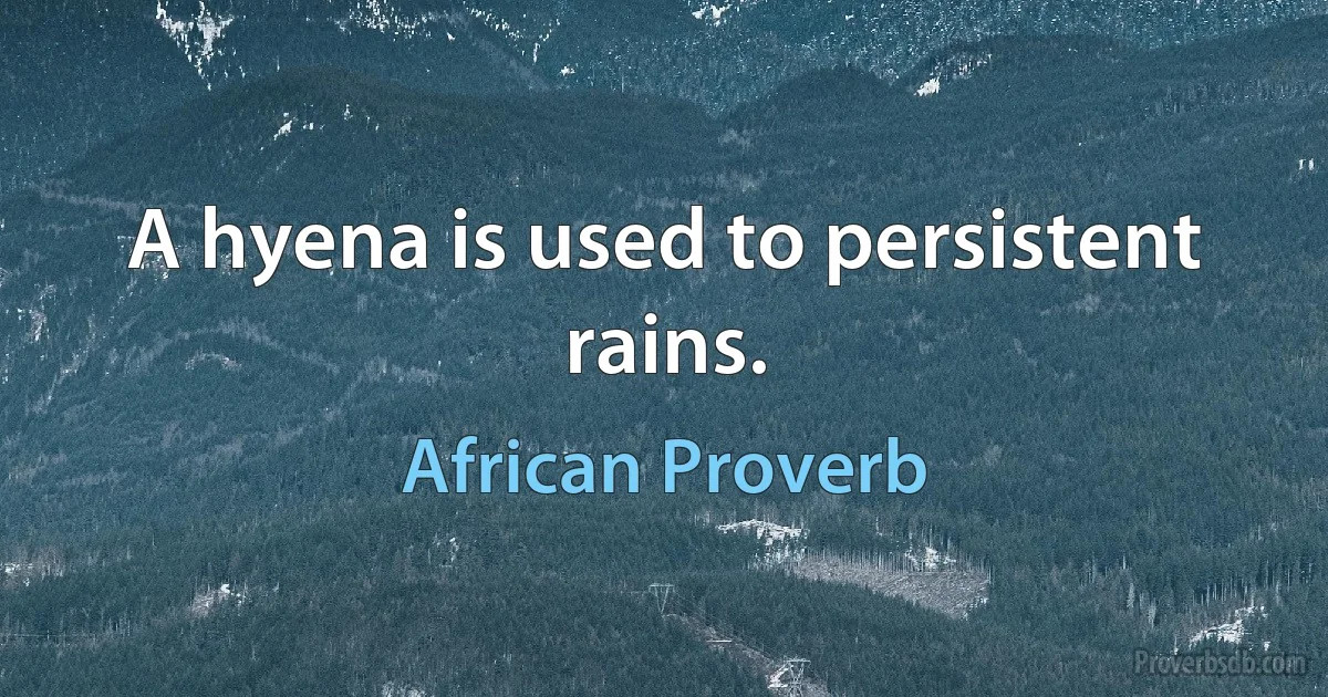 A hyena is used to persistent rains. (African Proverb)