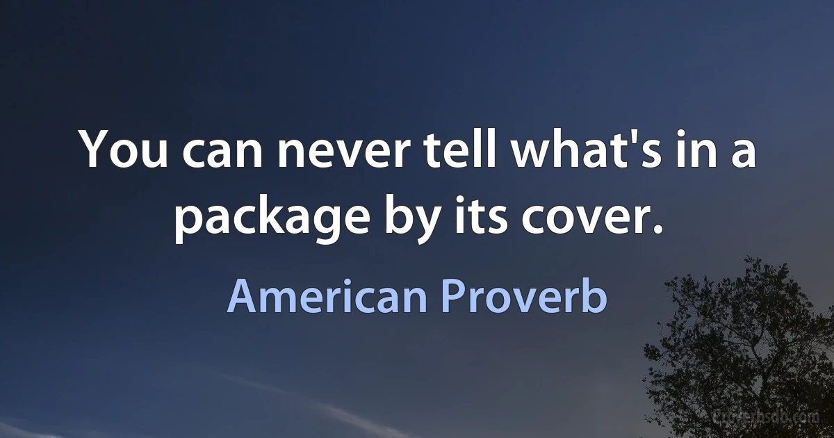 You can never tell what's in a package by its cover. (American Proverb)