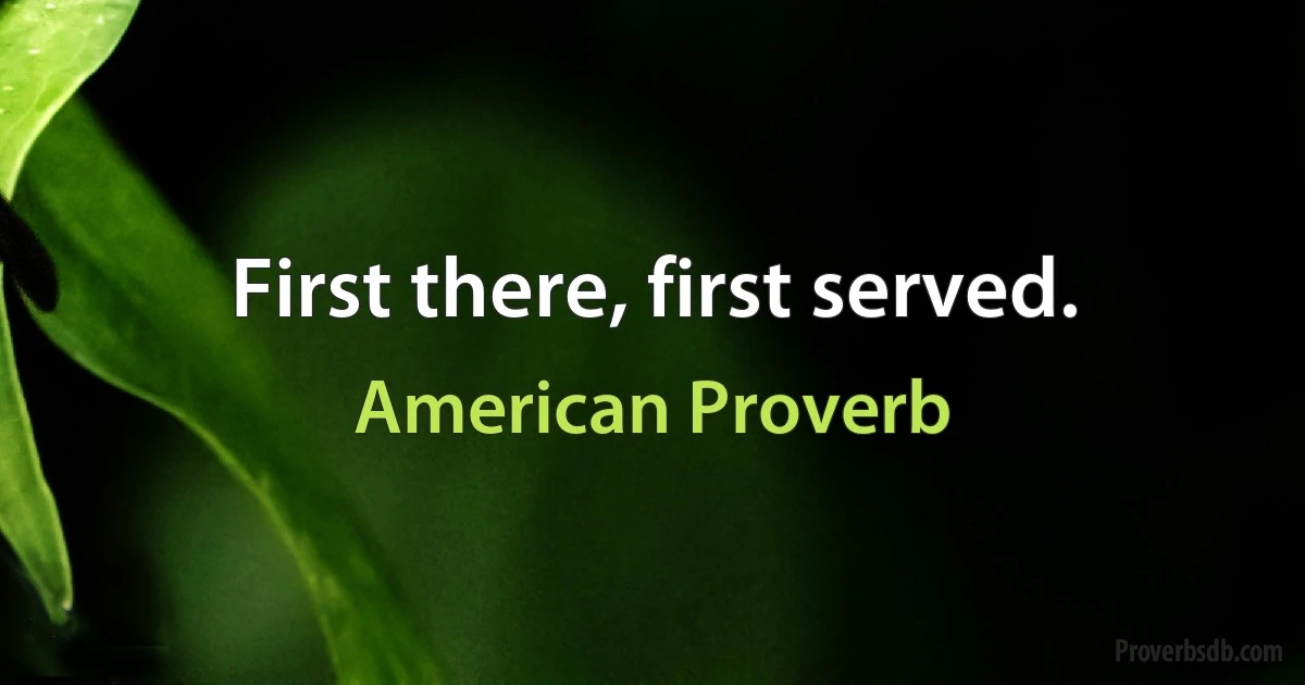 First there, first served. (American Proverb)