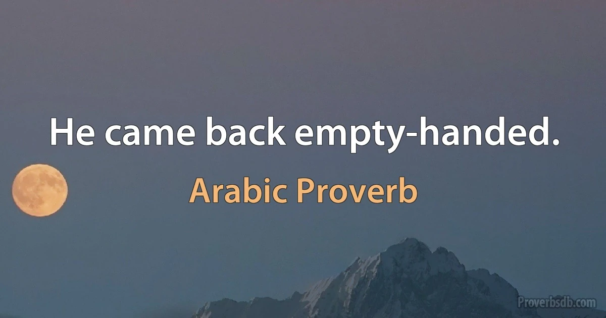 He came back empty-handed. (Arabic Proverb)