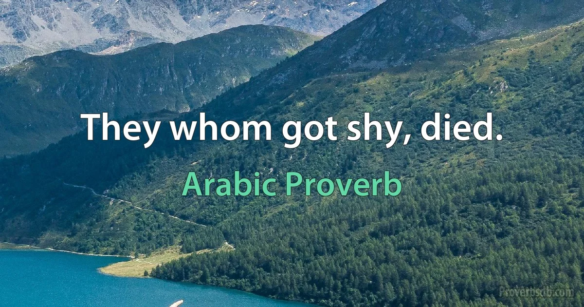 They whom got shy, died. (Arabic Proverb)