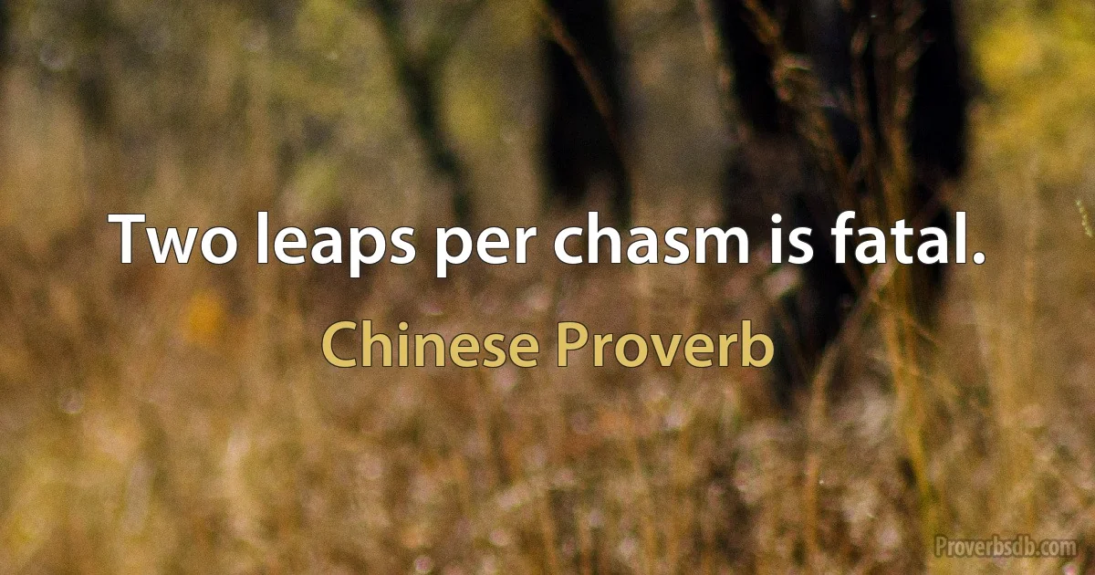 Two leaps per chasm is fatal. (Chinese Proverb)