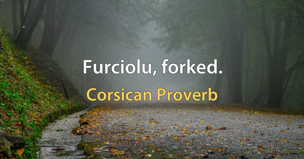 Furciolu, forked. (Corsican Proverb)