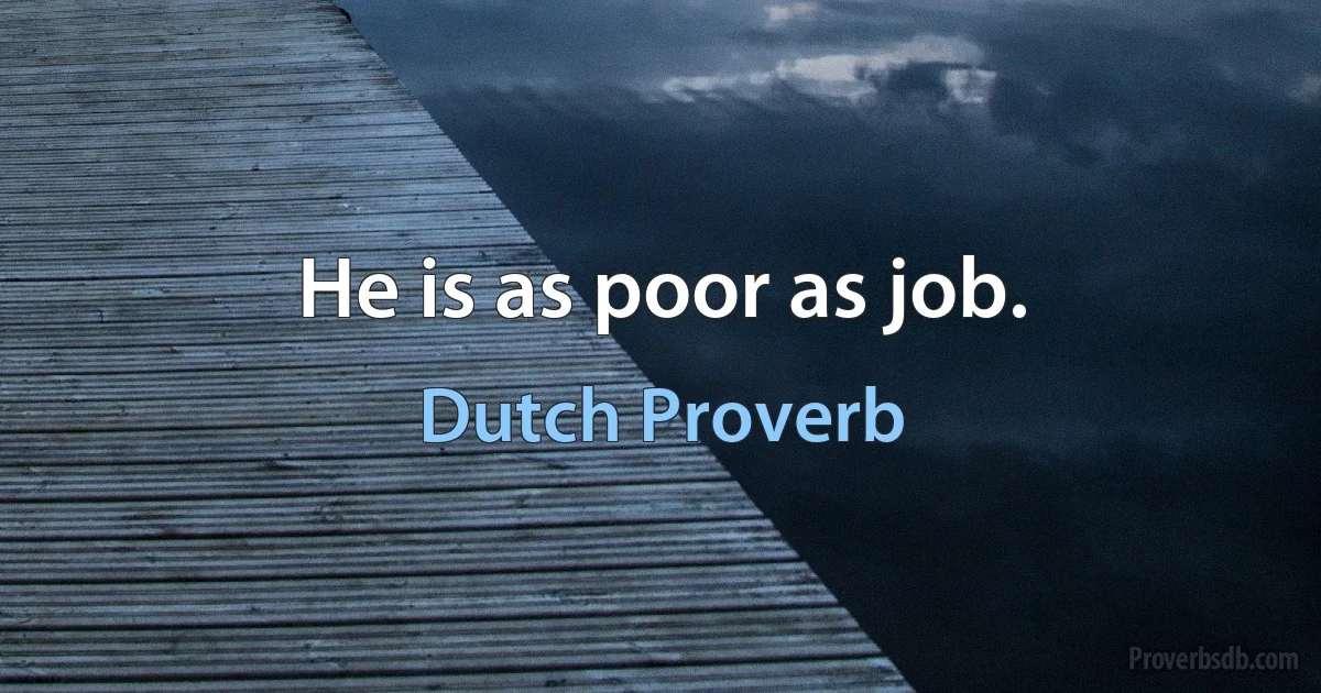 He is as poor as job. (Dutch Proverb)